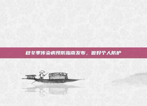 秋冬季传染病预防指南发布,做好个人防护