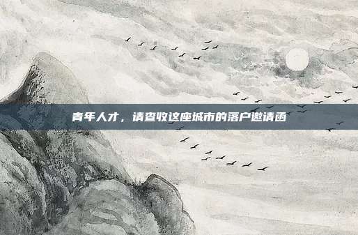 青年人才,请查收这座城市的落户邀请函