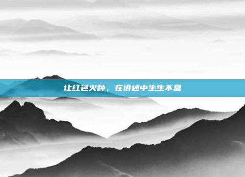 让红色火种，在讲述中生生不息