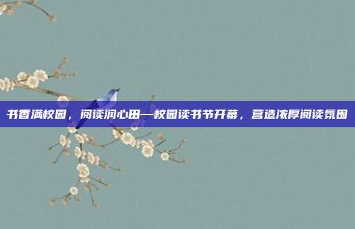书香满校园，阅读润心田—校园读书节开幕，营造浓厚阅读氛围