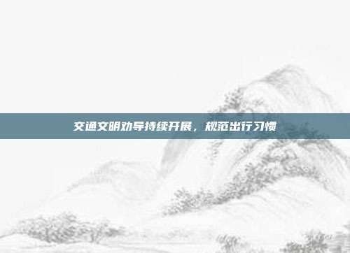 交通文明劝导持续开展，规范出行习惯