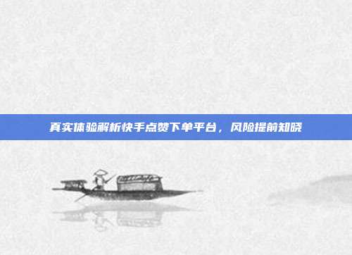 真实体验解析快手点赞下单平台,风险提前知晓