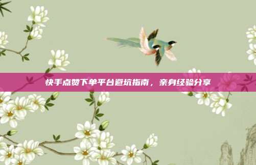 快手点赞下单平台避坑指南，亲身经验分享
