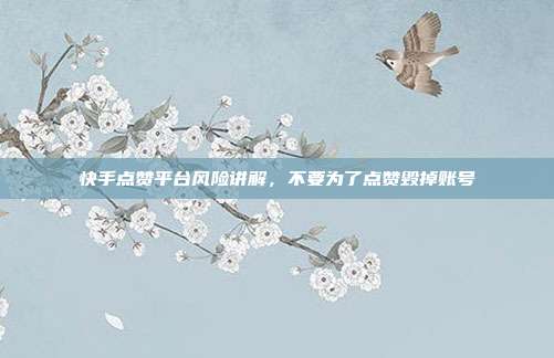 快手点赞平台风险讲解，不要为了点赞毁掉账号