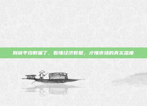 别被平均数骗了,看懂经济数据,才懂市场的真实温度