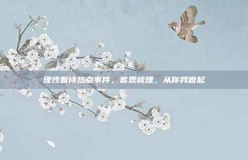 理性看待热点事件,客观梳理,从你我做起