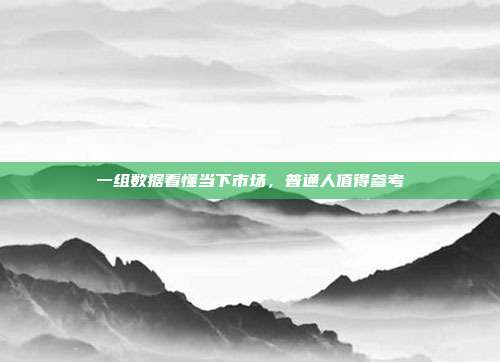一组数据看懂当下市场,普通人值得参考