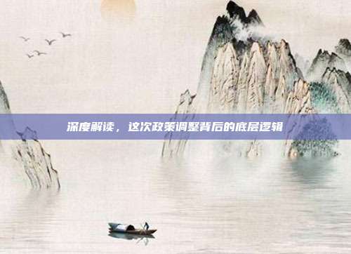 深度解读,这次政策调整背后的底层逻辑
