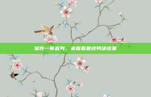 案件一审宣判,来看看最终判决结果