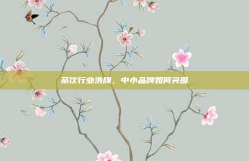 茶饮行业洗牌，中小品牌如何突围