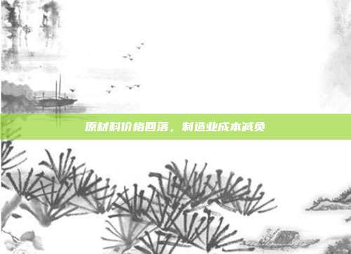 原材料价格回落，制造业成本减负