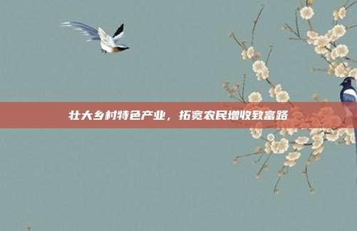 壮大乡村特色产业,拓宽农民增收致富路