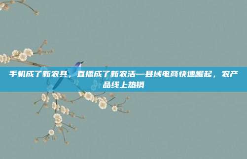 手机成了新农具,直播成了新农活—县域电商快速崛起,农产品线上热销