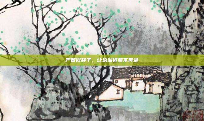 严管钱袋子，让培训退费不再难