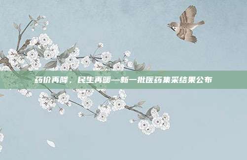 药价再降，民生再暖—新一批医药集采结果公布
