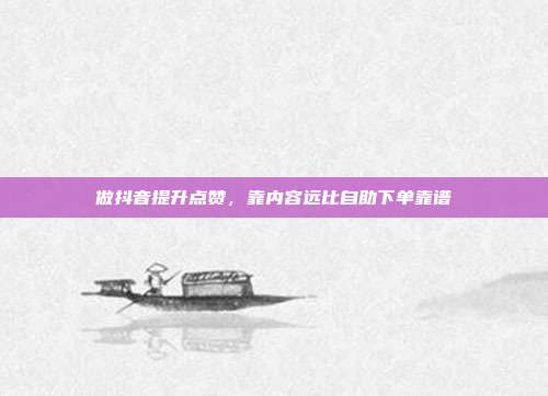做抖音提升点赞,靠内容远比自助下单靠谱