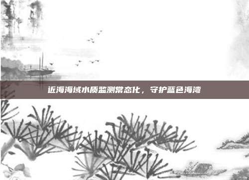 近海海域水质监测常态化,守护蓝色海湾
