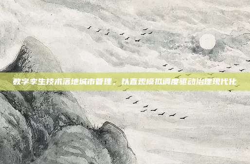 数字孪生技术落地城市管理，以直观模拟调度驱动治理现代化
