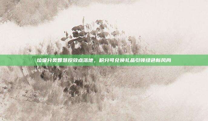 垃圾分类智慧投放点落地，积分可兑换礼品引领绿色新风尚