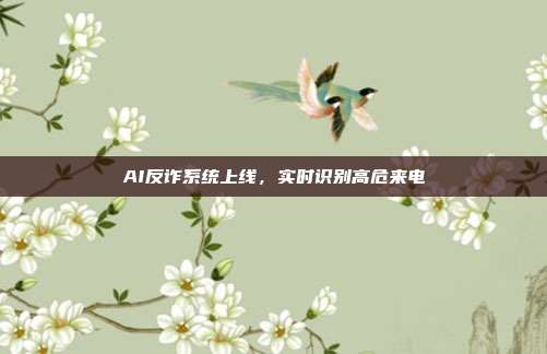 AI反诈系统上线,实时识别高危来电