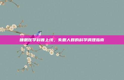 睡眠医学科普上线,失眠人群的科学调理指南