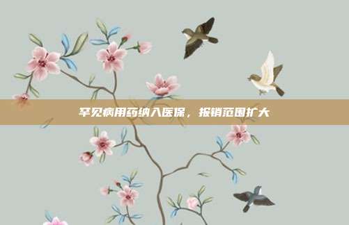 罕见病用药纳入医保，报销范围扩大