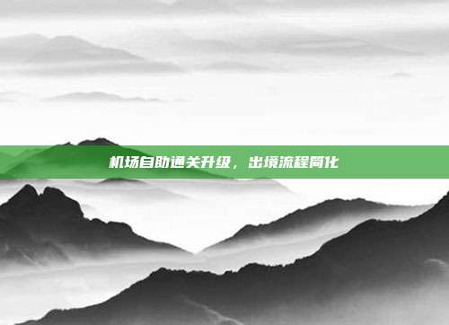 机场自助通关升级，出境流程简化