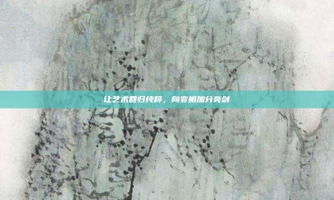 让艺术回归纯粹，向变相加分亮剑