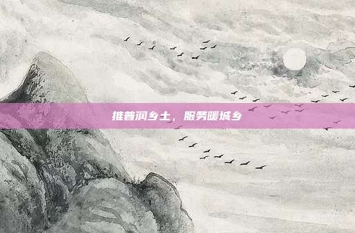 推普润乡土，服务暖城乡