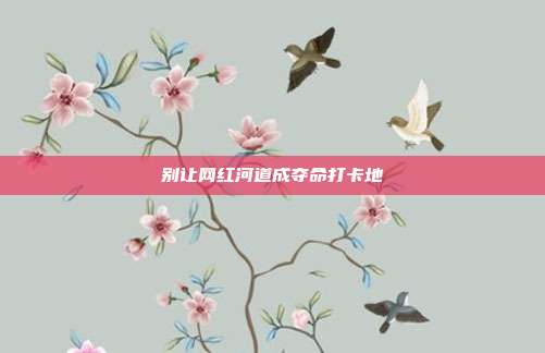 别让网红河道成夺命打卡地