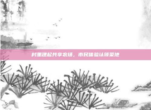 村里建起共享农场,市民体验认领菜地