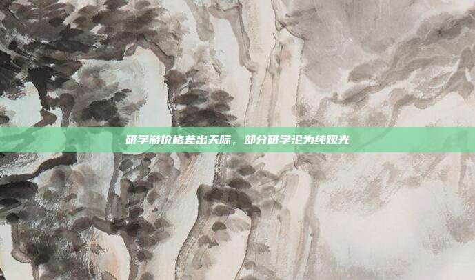 研学游价格差出天际，部分研学沦为纯观光