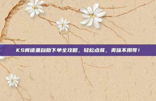 KS肯德基自助下单全攻略，轻松点餐，美味不用等！