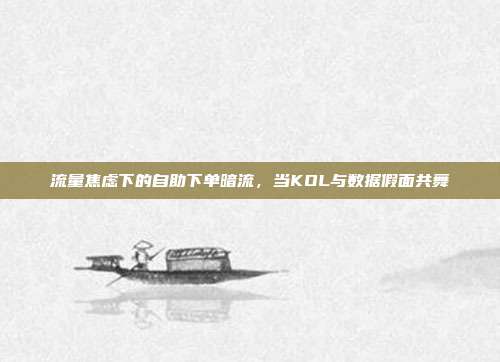 流量焦虑下的自助下单暗流，当KOL与数据假面共舞