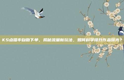 KS点播率自助下单，揭秘流量新玩法，如何科学提升作品曝光？
