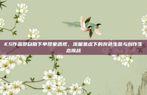 KS作品赞自助下单现象透视，流量焦虑下的灰色生意与创作生态挑战