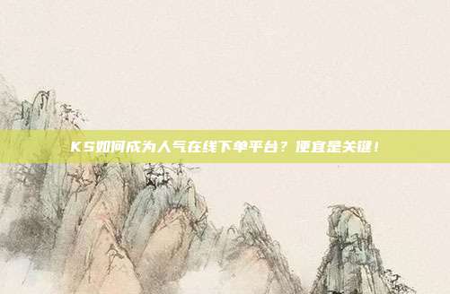 KS如何成为人气在线下单平台?便宜是关键!