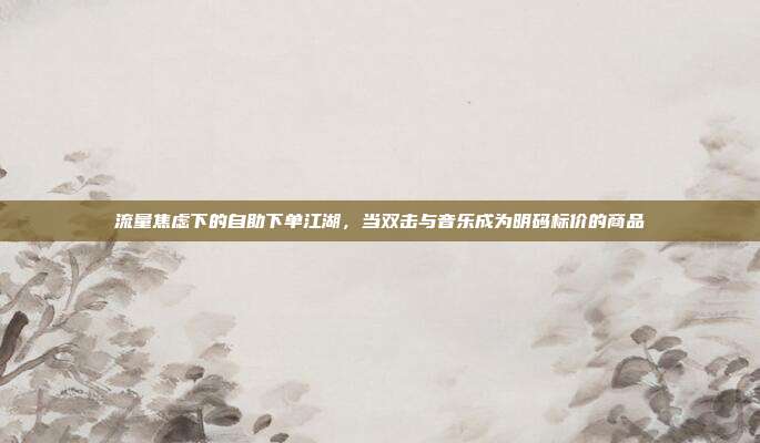 流量焦虑下的自助下单江湖，当双击与音乐成为明码标价的商品