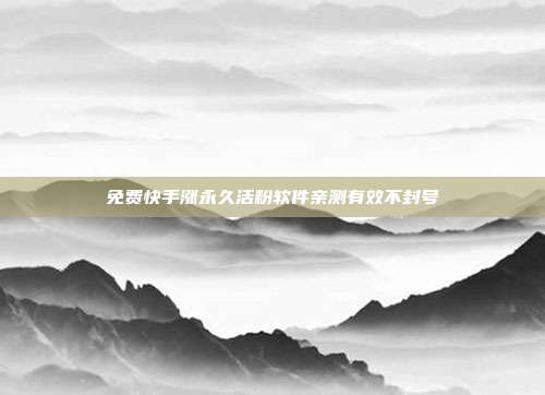 免费快手涨永久活粉软件亲测有效不封号