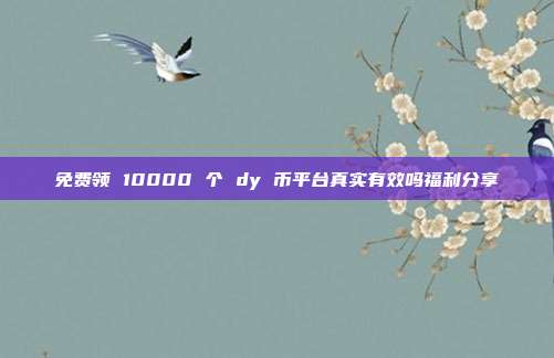 免费领 10000 个 dy 币平台真实有效吗福利分享