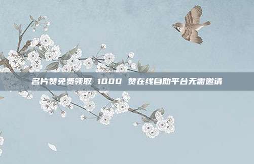名片赞免费领取 1000 赞在线自助平台无需邀请