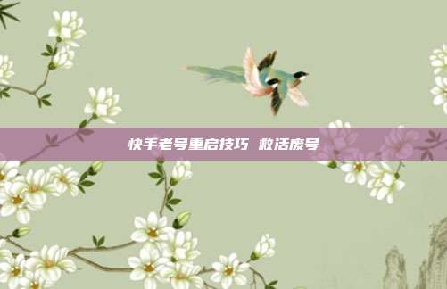 快手老号重启技巧 救活废号