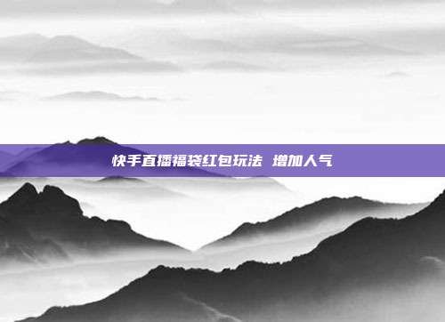 快手直播福袋红包玩法 增加人气