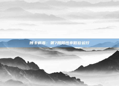 博卡病毒：第7周阳性率低位运行