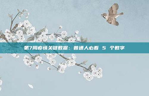 第7周疫情关键数据:普通人必看 5 个数字
