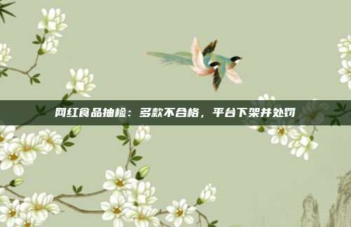 网红食品抽检:多款不合格,平台下架并处罚