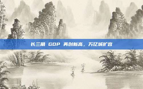 长三角 GDP 再创新高,万亿城扩容