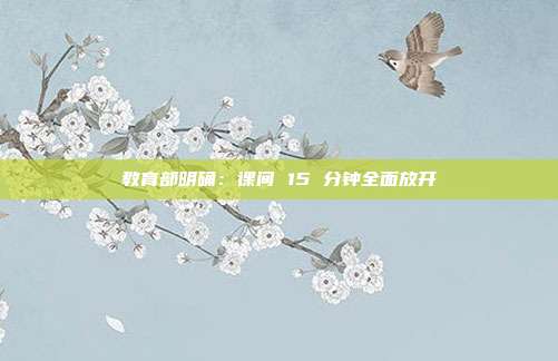 教育部明确：课间 15 分钟全面放开