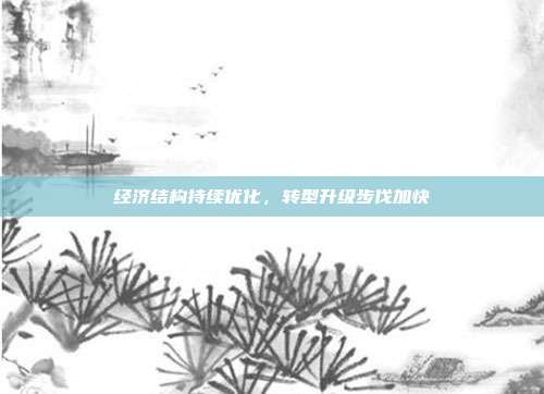 经济结构持续优化,转型升级步伐加快