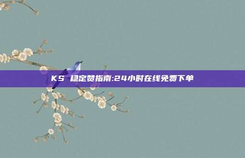 KS 稳定赞指南:24小时在线免费下单